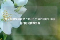 女子应聘文员被说“太丑”？官方回应：有关部门启动核查处置