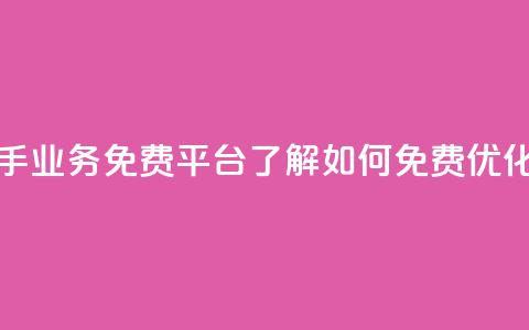 快手业务免费平台 - 快手业务免费平台：了解如何免费优化你的快手业务~  第1张