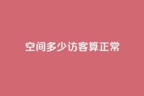 qq空间多少访客算正常,快手赞 - 拼多多自助业务网 - 拼多多现金大转盘刷助力