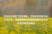 玖伍社区自助下单货源站，玖伍社区货源主站，九五社区，构建便捷高效的新零售模式亿乐社区低价自营货源站