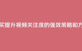 播放量下单购买 - 提升视频关注度的强效策略和方法分享!