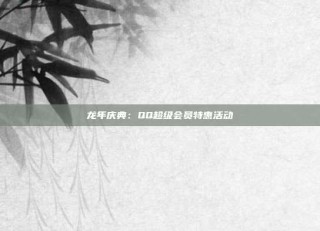 龙年庆典：QQ超级会员特惠活动