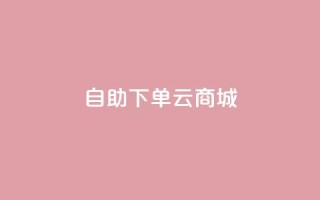 自助下单云商城,快手点赞辅助脚本软件 - 抖音业务低价业务平台 - 免费业务自助下单在线下单24小时24小时