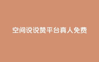 qq空间说说赞平台真人免费,代刷自助代刷 - 抖音钻石免费充值破解 - 抖音粉丝出售价格表
