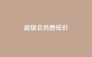 qq超级会员费低价,抖音怎样出钱粉丝上1000粉丝 - 抖音有效粉丝多久更新一次 - 抖音怎么样才有粉丝增加