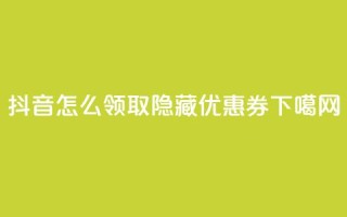 抖音怎么领取隐藏优惠券？