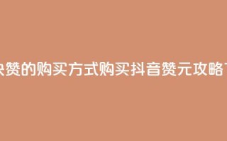 抖音1块100赞的购买方式 - 购买抖音100赞1元攻略！