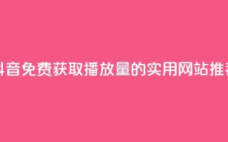 抖音免费获取1000播放量的实用网站推荐