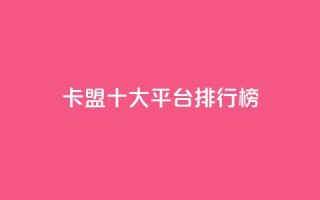 卡盟十大平台排行榜 - 2021年十大卡盟平台排名，让你轻松选出最佳平台~