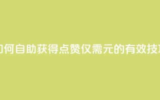 如何自助获得100点赞仅需1元的有效技巧