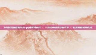 b站播放量自助平台,qq业务网在线 - 一块钱100赞抖音平台 - 抖音秒刷最低网站