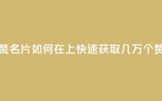 qq如何快速弄几万个赞名片 - 如何在QQ上快速获取几万个赞的名片技巧！