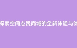 qq空间点赞商城 - 探索QQ空间点赞商城的全新体验与优惠活动!