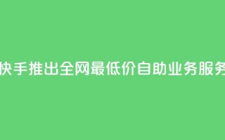 快手推出全网最低价自助业务服务