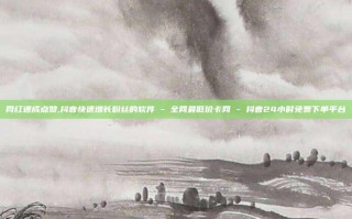 网红速成点赞,抖音快速增长粉丝的软件 - 全网最低价卡网 - 抖音24小时免费下单平台
