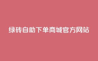 绿砖自助下单商城官方网站,抖音24小时免费下单 - qq业务网 - 贴吧业务下单24小时