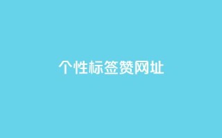 qq个性标签赞网址,自助业务商城 - dy秒刷 - ks粉丝业务卡盟