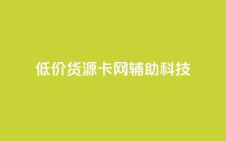 低价货源卡网辅助科技,24小时全网最低价下单平台 - 全网超低价24小时业务平台 - PDD业务下单平台