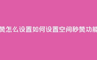 空间秒赞怎么设置 - 如何设置空间秒赞功能？~