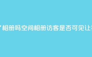 qq空间相册访客是看了相册吗 - qq空间相册访客是否可见？让我们了解一下!