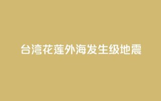 台湾花莲外海发生6.3级地震