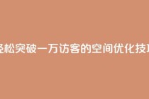 轻松突破一万访客的QQ空间优化技巧